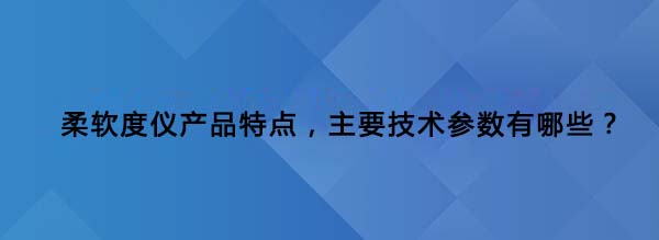 柔软度仪产品特点，主要技术参数有哪些？